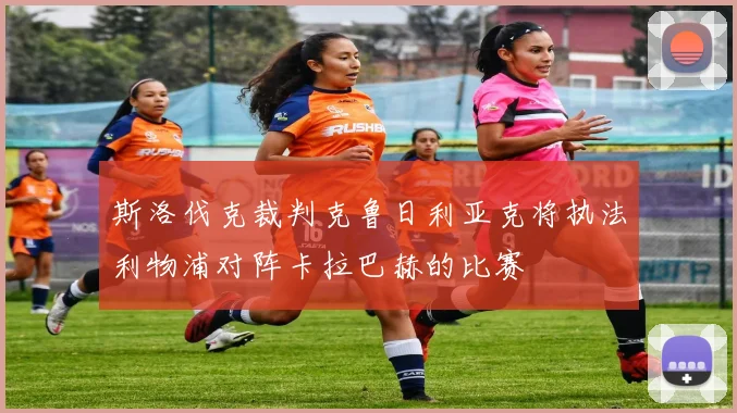 斯洛伐克裁判克鲁日利亚克将执法利物浦对阵卡拉巴赫的比赛