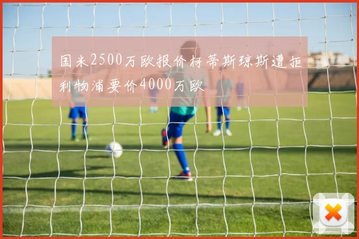 国米2500万欧报价柯蒂斯琼斯遭拒利物浦要价4000万欧