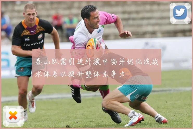 泰山队需引进外援中场并优化技战术体系以提升整体竞争力