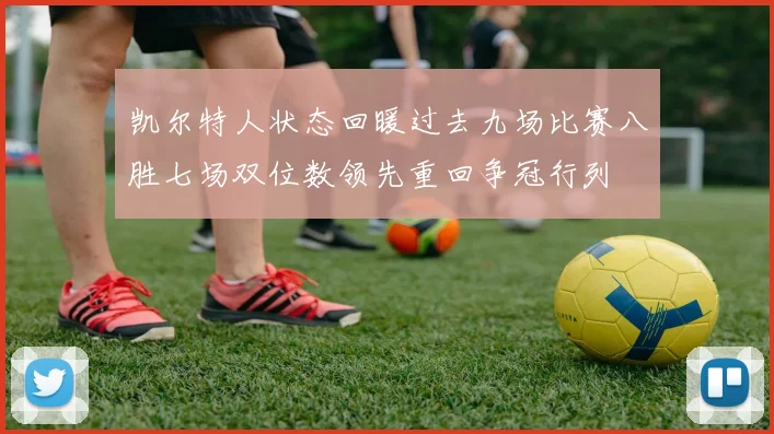 凯尔特人状态回暖过去九场比赛八胜七场双位数领先重回争冠行列