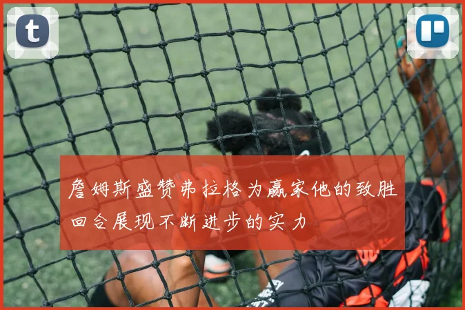 詹姆斯盛赞弗拉格为赢家他的致胜回合展现不断进步的实力