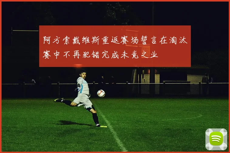 阿方索戴维斯重返赛场誓言在淘汰赛中不再犯错完成未竟之业