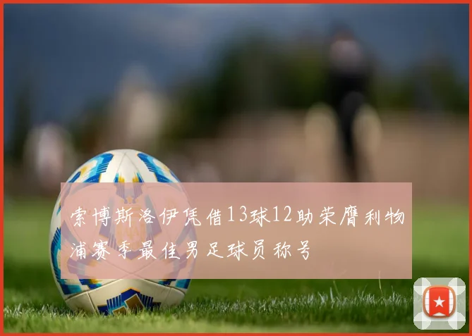 索博斯洛伊凭借13球12助荣膺利物浦赛季最佳男足球员称号