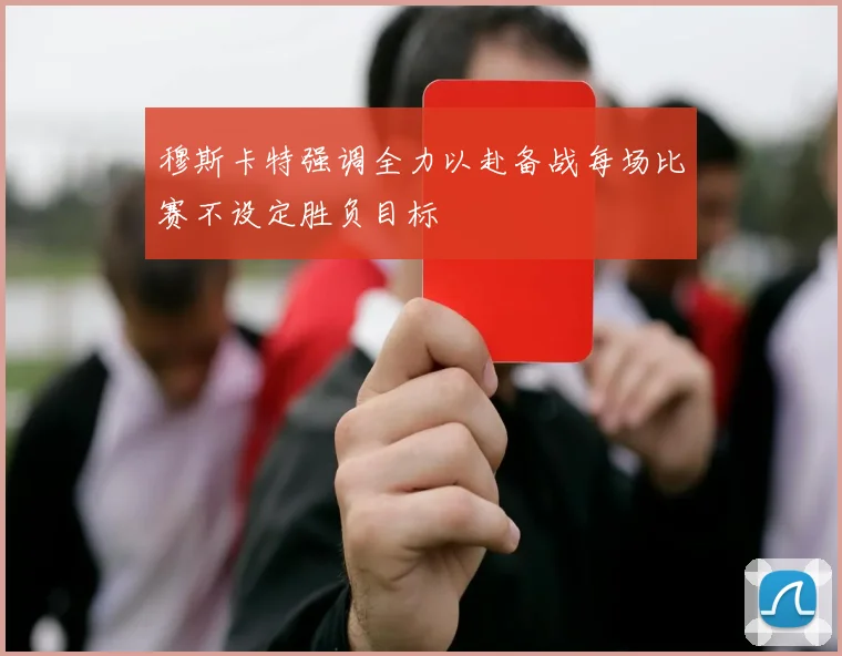 穆斯卡特强调全力以赴备战每场比赛不设定胜负目标