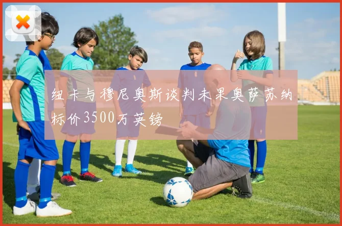 纽卡与穆尼奥斯谈判未果奥萨苏纳标价3500万英镑