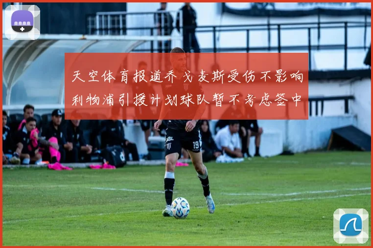 天空体育报道乔戈麦斯受伤不影响利物浦引援计划球队暂不考虑签中卫
