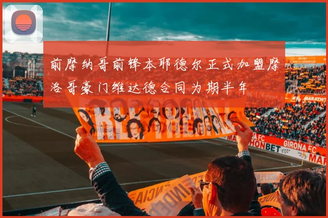 前摩纳哥前锋本耶德尔正式加盟摩洛哥豪门维达德合同为期半年
